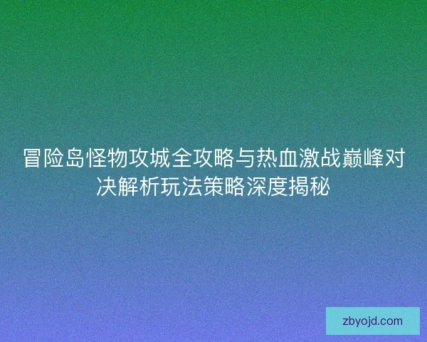 冒险岛怪物攻城全攻略与热血激战巅峰对决解析玩法策略深度揭秘