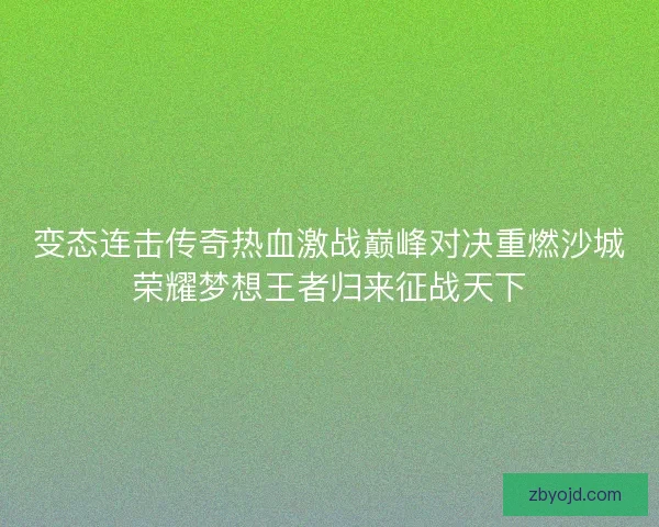 变态连击传奇热血激战巅峰对决重燃沙城荣耀梦想王者归来征战天下
