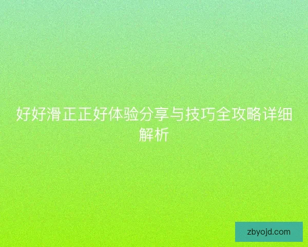 好好滑正正好体验分享与技巧全攻略详细解析